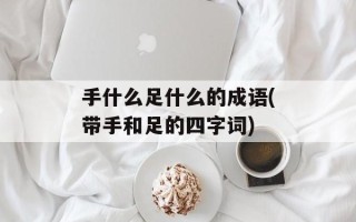 手什么足什么的成语(带手和足的四字词)