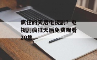 疯狂的天后电视剧？电视剧疯狂天后免费观看20集