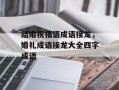 结婚祝福语成语接龙，婚礼成语接龙大全四字成语