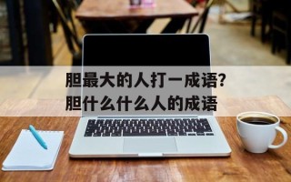 胆最大的人打一成语？胆什么什么人的成语