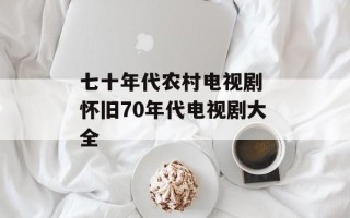 七十年代农村电视剧 怀旧70年代电视剧大全