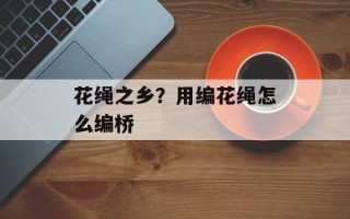 花绳之乡？用编花绳怎么编桥