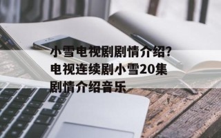 小雪电视剧剧情介绍？电视连续剧小雪20集剧情介绍音乐