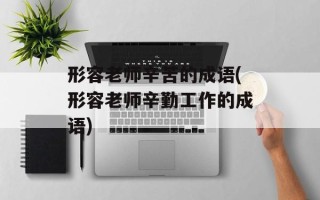 形容老师辛苦的成语(形容老师辛勤工作的成语)