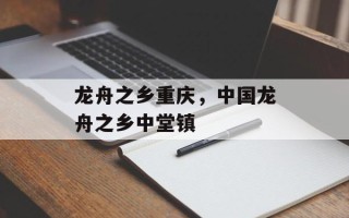 龙舟之乡重庆，中国龙舟之乡中堂镇