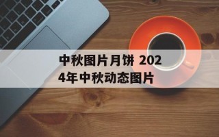 中秋图片月饼 2024年中秋动态图片