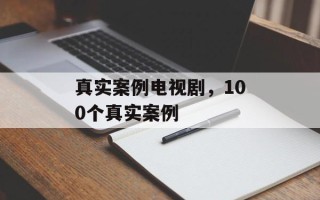 真实案例电视剧，100个真实案例