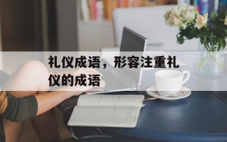 礼仪成语，形容注重礼仪的成语