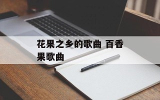 花果之乡的歌曲 百香果歌曲