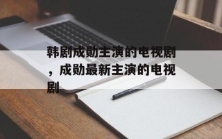 韩剧成勋主演的电视剧，成勋最新主演的电视剧