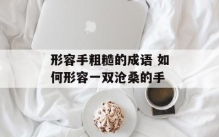 形容手粗糙的成语 如何形容一双沧桑的手