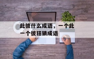 此彼什么成语，一个此一个彼狂猜成语