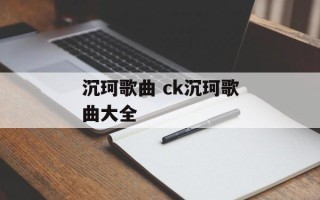 沉珂歌曲 ck沉珂歌曲大全