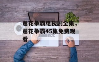 莲花争霸电视剧全集，莲花争霸45集免费观看