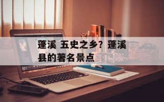 蓬溪 五史之乡？蓬溪县的著名景点