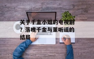 关于千金小姐的电视剧？落魄千金与董听谣的结局