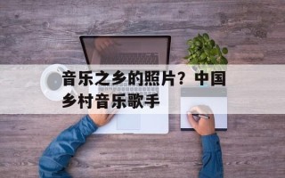 音乐之乡的照片？中国乡村音乐歌手