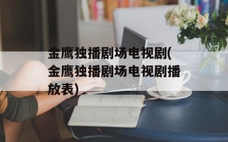 金鹰独播剧场电视剧(金鹰独播剧场电视剧播放表)