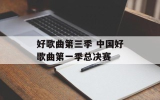 好歌曲第三季 中国好歌曲第一季总决赛