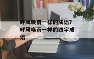 呼风唤雨一样的成语？呼风唤雨一样的四字成语