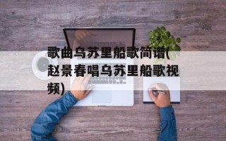 歌曲乌苏里船歌简谱(赵景春唱乌苏里船歌视频)