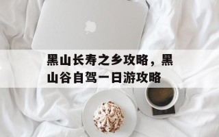 黑山长寿之乡攻略，黑山谷自驾一日游攻略