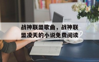 战神联盟歌曲，战神联盟凌天的小说免费阅读