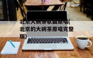 北京大碗茶歌曲原唱(北京的大碗茶原唱完整版)