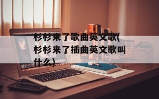 杉杉来了歌曲英文歌(杉杉来了插曲英文歌叫什么)