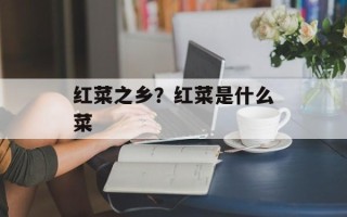 红菜之乡？红菜是什么菜