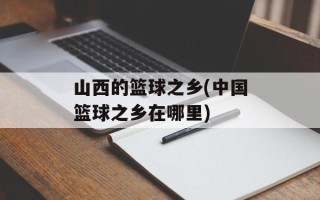山西的篮球之乡(中国篮球之乡在哪里)