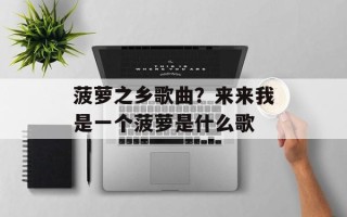 菠萝之乡歌曲？来来我是一个菠萝是什么歌