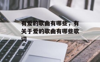 有爱的歌曲有哪些，有关于爱的歌曲有哪些歌词