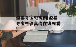 盗墓寻宝电视剧(盗墓寻宝电影高清在线观看)
