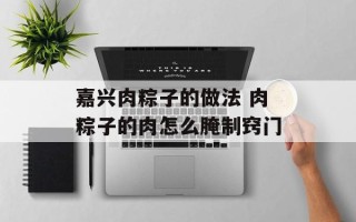 嘉兴肉粽子的做法 肉粽子的肉怎么腌制窍门
