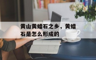 黄山黄蜡石之乡，黄蜡石是怎么形成的
