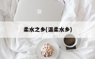 柔水之乡(温柔水乡)