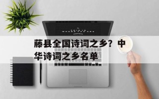 藤县全国诗词之乡？中华诗词之乡名单
