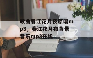 歌曲春江花月夜原唱mp3，春江花月夜背景音乐mp3在线