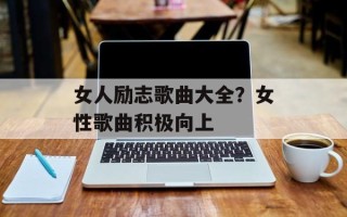 女人励志歌曲大全？女性歌曲积极向上