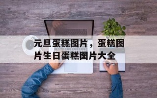元旦蛋糕图片，蛋糕图片生日蛋糕图片大全