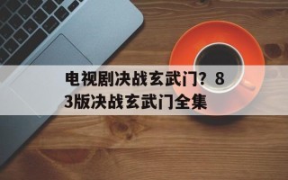电视剧决战玄武门？83版决战玄武门全集