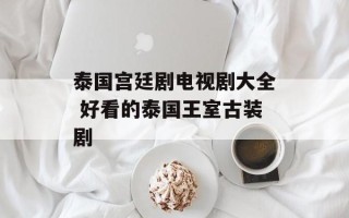泰国宫廷剧电视剧大全 好看的泰国王室古装剧