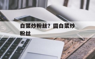 白菜炒粉丝？圆白菜炒粉丝