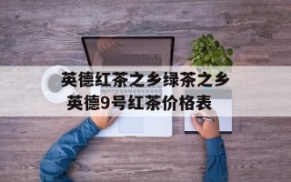 英德红茶之乡绿茶之乡 英德9号红茶价格表
