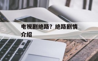 电视剧绝路？绝路剧情介绍