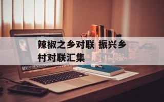 辣椒之乡对联 振兴乡村对联汇集