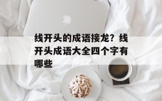 线开头的成语接龙？线开头成语大全四个字有哪些