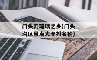 门头沟琉璃之乡(门头沟区景点大全排名榜)