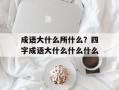 成语大什么所什么？四字成语大什么什么什么